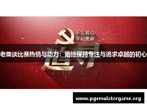 老詹谈比赛热情与动力：始终保持专注与追求卓越的初心