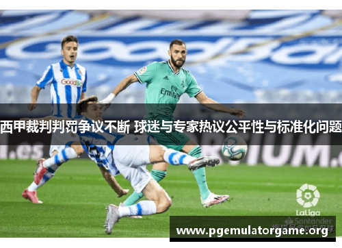 西甲裁判判罚争议不断 球迷与专家热议公平性与标准化问题