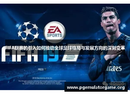 FIFA联赛的引入如何推动全球足球格局与发展方向的深刻变革