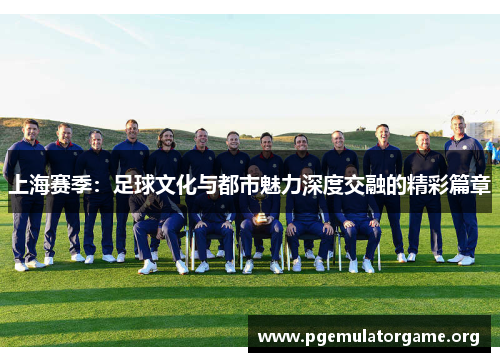 上海赛季：足球文化与都市魅力深度交融的精彩篇章