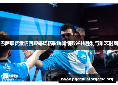 巴萨联赛激情回顾每场精彩瞬间细数逆转胜利与难忘时刻