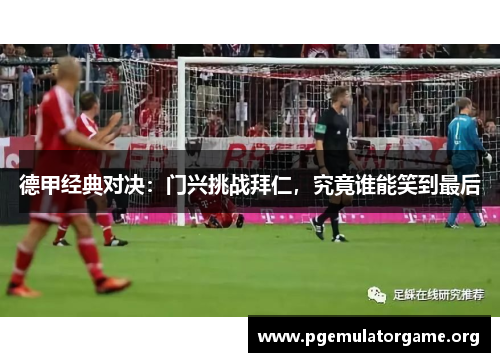 德甲经典对决：门兴挑战拜仁，究竟谁能笑到最后