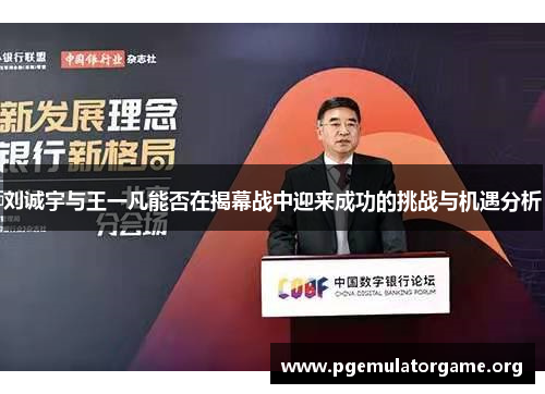 刘诚宇与王一凡能否在揭幕战中迎来成功的挑战与机遇分析