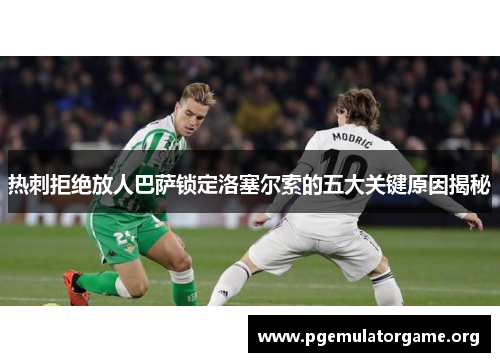 热刺拒绝放人巴萨锁定洛塞尔索的五大关键原因揭秘