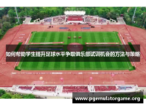 如何帮助学生提升足球水平争取俱乐部试训机会的方法与策略