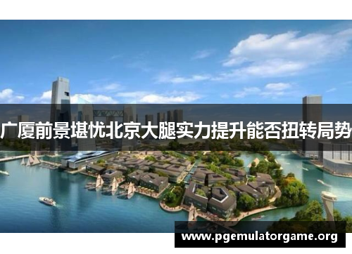 广厦前景堪忧北京大腿实力提升能否扭转局势