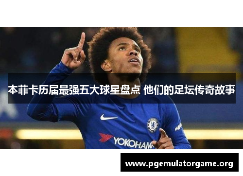 本菲卡历届最强五大球星盘点 他们的足坛传奇故事