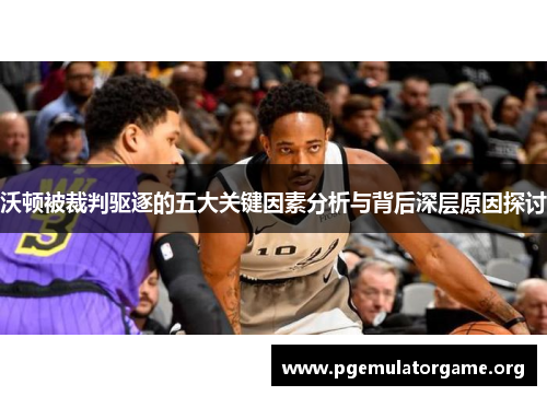 沃顿被裁判驱逐的五大关键因素分析与背后深层原因探讨