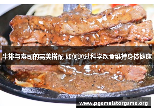 牛排与寿司的完美搭配 如何通过科学饮食维持身体健康