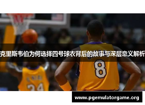 克里斯韦伯为何选择四号球衣背后的故事与深层意义解析