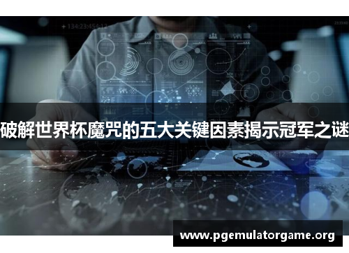破解世界杯魔咒的五大关键因素揭示冠军之谜