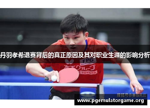 丹羽孝希退赛背后的真正原因及其对职业生涯的影响分析