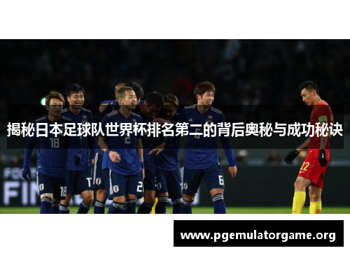 揭秘日本足球队世界杯排名第二的背后奥秘与成功秘诀