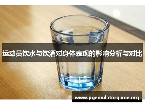 运动员饮水与饮酒对身体表现的影响分析与对比 运动员饮水与饮酒对身体表现的影响分析与对比
