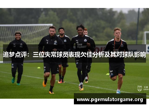 追梦点评:三位失常球员表现欠佳分析及其对球队影响 追梦点评:三位失常球员表现欠佳分析及其对球队影响