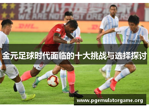 金元足球时代面临的十大挑战与选择探讨 金元足球时代面临的十大挑战与选择探讨