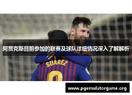 阿贾克斯目前参加的联赛及球队详细情况深入了解解析 阿贾克斯目前参加的联赛及球队详细情况深入了解解析