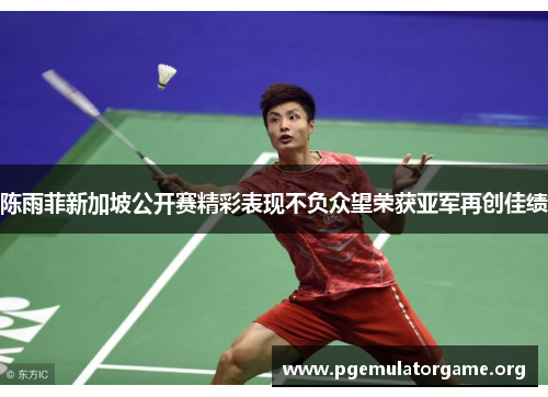 陈雨菲新加坡公开赛精彩表现不负众望荣获亚军再创佳绩 陈雨菲新加坡公开赛精彩表现不负众望荣获亚军再创佳绩