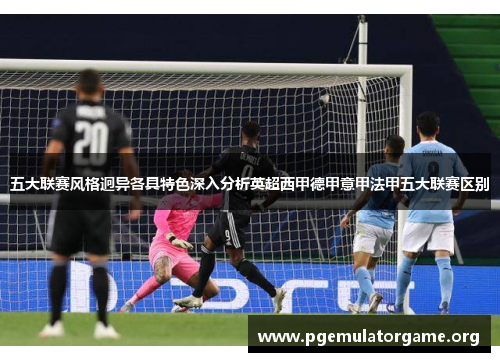 五大联赛风格迥异各具特色深入分析英超西甲德甲意甲法甲五大联赛区别 五大联赛风格迥异各具特色深入分析英超西甲德甲意甲法甲五大联赛区别