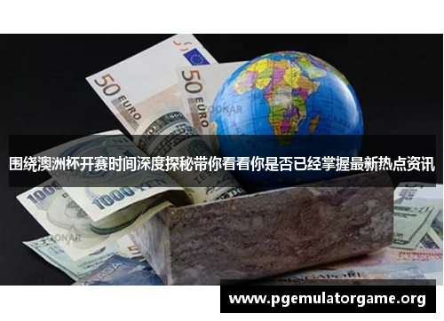 围绕澳洲杯开赛时间深度探秘带你看看你是否已经掌握最新热点资讯