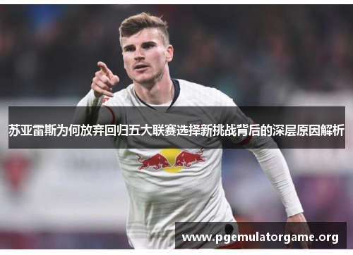苏亚雷斯为何放弃回归五大联赛选择新挑战背后的深层原因解析 苏亚雷斯为何放弃回归五大联赛选择新挑战背后的深层原因解析
