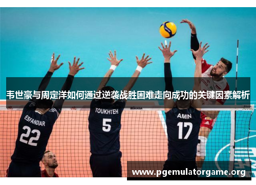 韦世豪与周定洋如何通过逆袭战胜困难走向成功的关键因素解析 韦世豪与周定洋如何通过逆袭战胜困难走向成功的关键因素解析