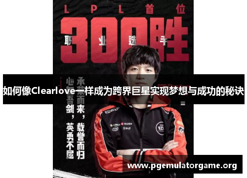 如何像Clearlove一样成为跨界巨星实现梦想与成功的秘诀