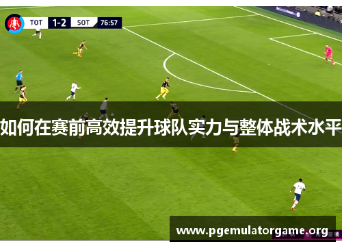 如何在赛前高效提升球队实力与整体战术水平