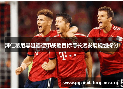 拜仁慕尼黑雄霸德甲战略目标与长远发展规划探讨