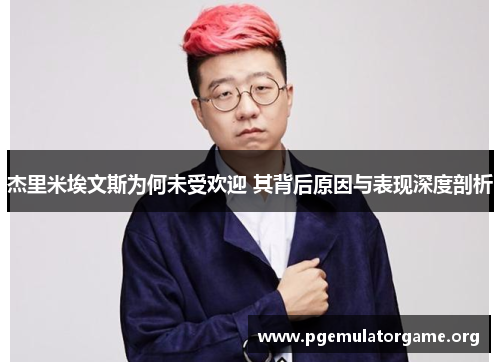 杰里米埃文斯为何未受欢迎 其背后原因与表现深度剖析