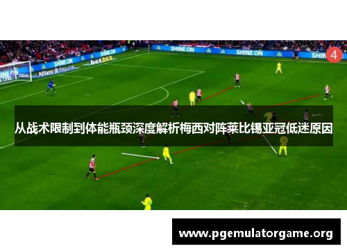 从战术限制到体能瓶颈深度解析梅西对阵莱比锡亚冠低迷原因