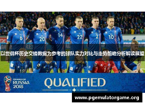 以世俱杯历史交锋数据为参考的球队实力对比与走势前瞻分析解读展望