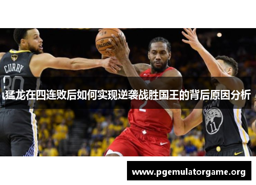 猛龙在四连败后如何实现逆袭战胜国王的背后原因分析 猛龙在四连败后如何实现逆袭战胜国王的背后原因分析