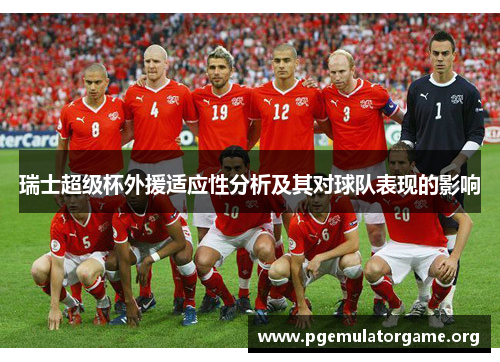 瑞士超级杯外援适应性分析及其对球队表现的影响 瑞士超级杯外援适应性分析及其对球队表现的影响