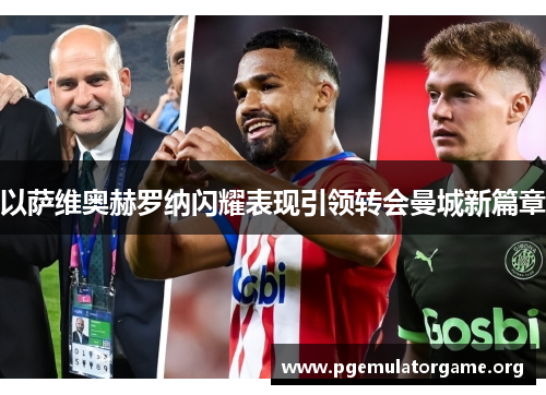 以萨维奥赫罗纳闪耀表现引领转会曼城新篇章 以萨维奥赫罗纳闪耀表现引领转会曼城新篇章