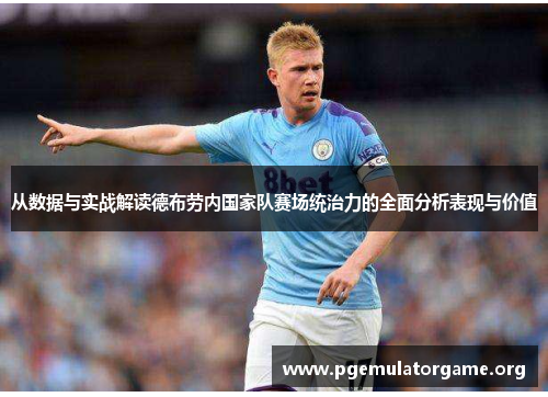 从数据与实战解读德布劳内国家队赛场统治力的全面分析表现与价值