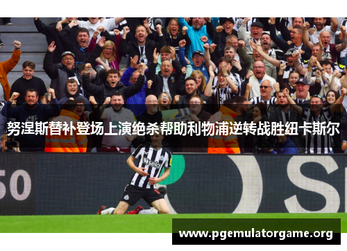 努涅斯替补登场上演绝杀帮助利物浦逆转战胜纽卡斯尔 努涅斯替补登场上演绝杀帮助利物浦逆转战胜纽卡斯尔