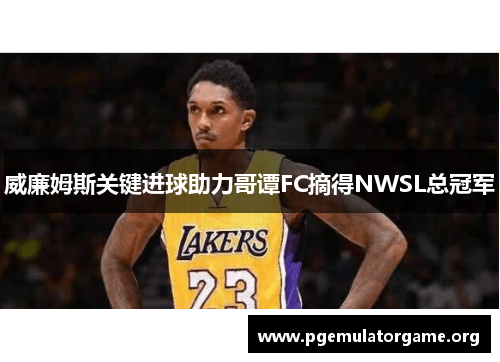 威廉姆斯关键进球助力哥谭FC摘得NWSL总冠军 威廉姆斯关键进球助力哥谭FC摘得NWSL总冠军