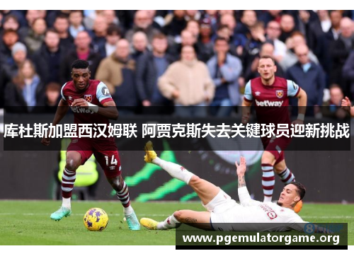 库杜斯加盟西汉姆联 阿贾克斯失去关键球员迎新挑战