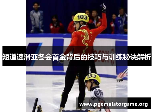 短道速滑亚冬会首金背后的技巧与训练秘诀解析
