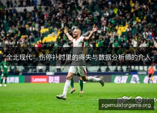 全北现代:伤停补时里的得失与数据分析师的介入 全北现代:伤停补时里的得失与数据分析师的介入